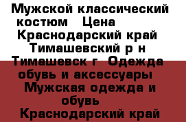 Мужской классический костюм › Цена ­ 5 500 - Краснодарский край, Тимашевский р-н, Тимашевск г. Одежда, обувь и аксессуары » Мужская одежда и обувь   . Краснодарский край